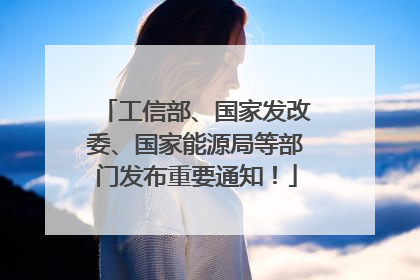 工信部、国家发改委、国家能源局等部门发布重要通知！
