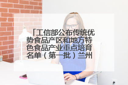 工信部公布传统优势食品产区和地方特色食品产业重点培育名单（第一批）兰州牛肉拉面位列其中