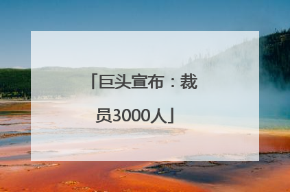 巨头宣布：裁员3000人