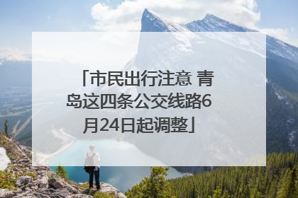 市民出行注意 青岛这四条公交线路6月24日起调整