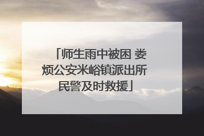 师生雨中被困 娄烦公安米峪镇派出所民警及时救援