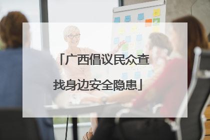 广西倡议民众查找身边安全隐患