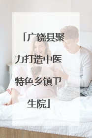 广饶县聚力打造中医特色乡镇卫生院