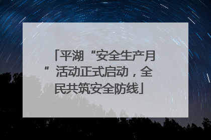 平湖“安全生产月”活动正式启动，全民共筑安全防线