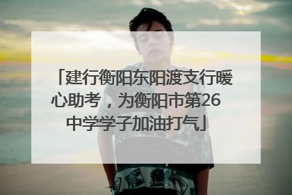 建行衡阳东阳渡支行暖心助考，为衡阳市第26中学学子加油打气