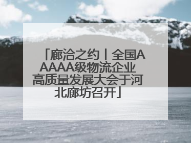 廊洽之约丨全国AAAAA级物流企业高质量发展大会于河北廊坊召开