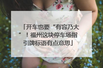 开车也要“有容乃大”！福州这块停车场指引牌标语有点意思
