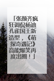 张颜齐疯狂调侃杨迪孔雀国王新造型，《萌探奇遇记》高能爆笑再度出圈！