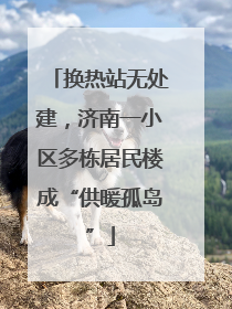 换热站无处建，济南一小区多栋居民楼成“供暖孤岛”