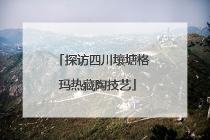 探访四川壤塘格玛热藏陶技艺