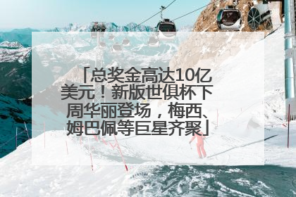 总奖金高达10亿美元！新版世俱杯下周华丽登场，梅西、姆巴佩等巨星齐聚