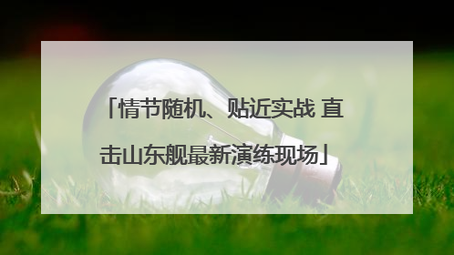 情节随机、贴近实战 直击山东舰最新演练现场