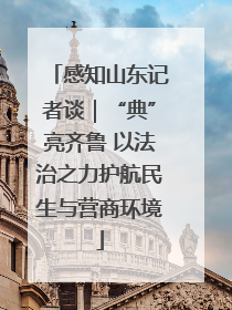 感知山东记者谈｜“典”亮齐鲁 以法治之力护航民生与营商环境