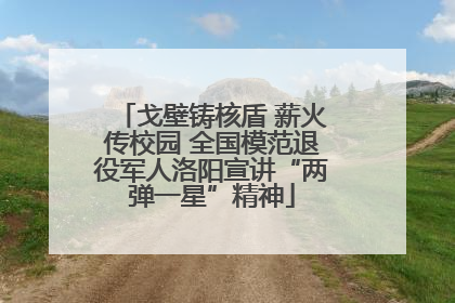 戈壁铸核盾 薪火传校园 全国模范退役军人洛阳宣讲“两弹一星”精神