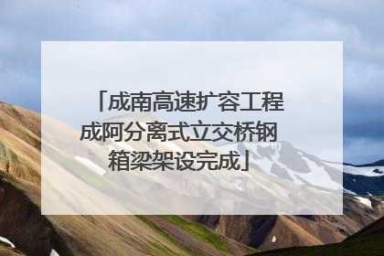 成南高速扩容工程成阿分离式立交桥钢箱梁架设完成