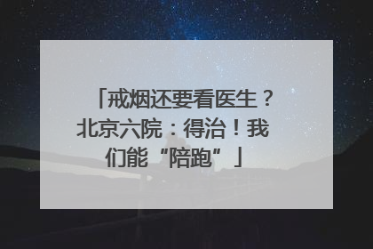 戒烟还要看医生？北京六院：得治！我们能“陪跑”