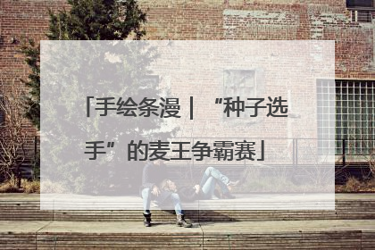 手绘条漫｜“种子选手”的麦王争霸赛