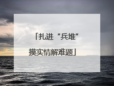 扎进“兵堆”摸实情解难题