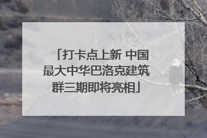 打卡点上新 中国最大中华巴洛克建筑群三期即将亮相