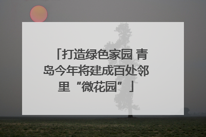 打造绿色家园 青岛今年将建成百处邻里“微花园”