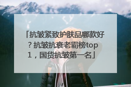 抗皱紧致护肤品哪款好？抗皱抗衰老霸榜top1，国货抗皱第一名