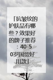 抗皱纹的护肤品有哪些？效果好的牌子推荐：40-50岁国货好用款