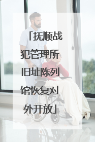 抚顺战犯管理所旧址陈列馆恢复对外开放