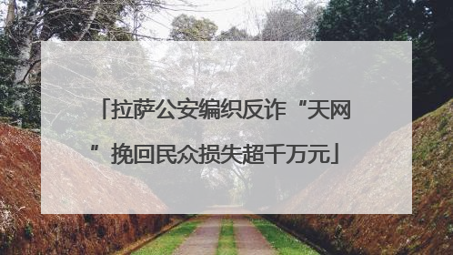 拉萨公安编织反诈“天网”挽回民众损失超千万元