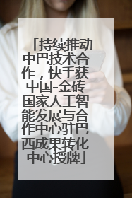 持续推动中巴技术合作，快手获中国-金砖国家人工智能发展与合作中心驻巴西成果转化中心授牌