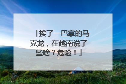 挨了一巴掌的马克龙，在越南说了些啥？危险！