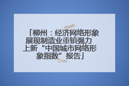 柳州：经济网络形象展现制造业重镇强力 上新“中国城市网络形象指数”报告