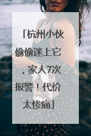 杭州小伙偷偷迷上它，家人7次报警！代价太惨痛