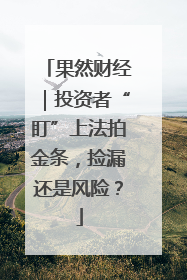 果然财经｜投资者“盯”上法拍金条，捡漏还是风险？