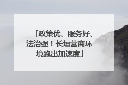 政策优、服务好、法治强！长垣营商环境跑出加速度