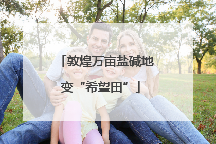 敦煌万亩盐碱地变“希望田”