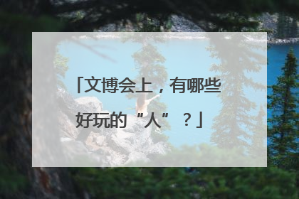 文博会上，有哪些好玩的“人”？