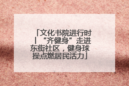 文化书院进行时丨“齐健身”走进东街社区，健身球操点燃居民活力