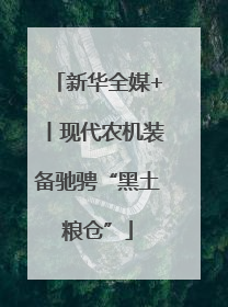 新华全媒+丨现代农机装备驰骋“黑土粮仓”