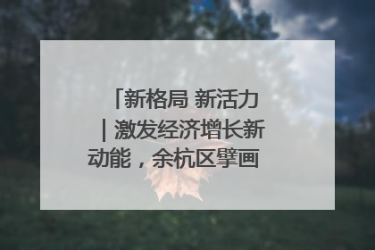 新格局 新活力｜激发经济增长新动能，余杭区擘画消费市场新布局