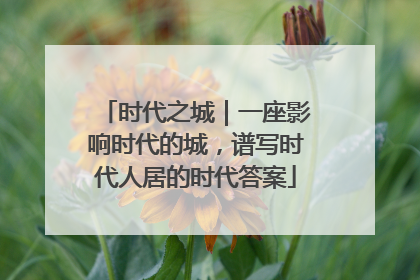 时代之城｜一座影响时代的城，谱写时代人居的时代答案