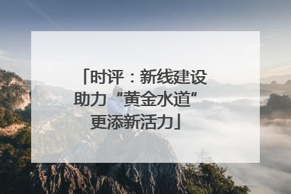 时评：新线建设助力“黄金水道”更添新活力