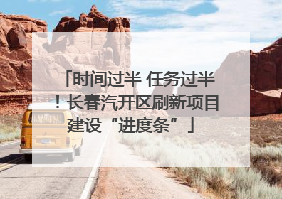 时间过半 任务过半！长春汽开区刷新项目建设“进度条”
