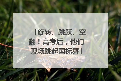 旋转、跳跃、空翻！高考后，他们现场跳起国标舞