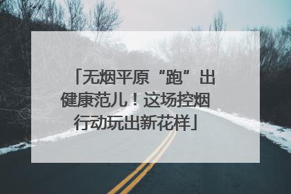 无烟平原“跑”出健康范儿！这场控烟行动玩出新花样
