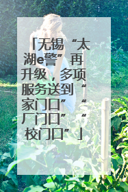 无锡“太湖e警”再升级，多项服务送到“家门口”“厂门口”“校门口”