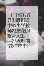 日照五莲县洪凝街道中心小学教师冯展花的教育人生——冯老师的花样年华