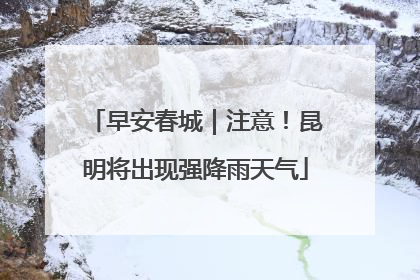 早安春城｜注意！昆明将出现强降雨天气