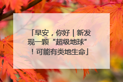 早安，你好｜新发现一颗“超级地球”！可能有类地生命