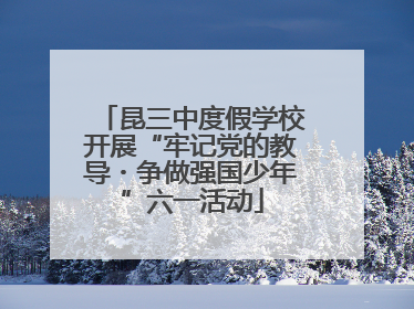 昆三中度假学校开展“牢记党的教导・争做强国少年”六一活动