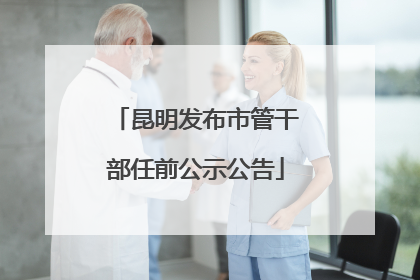 昆明发布市管干部任前公示公告